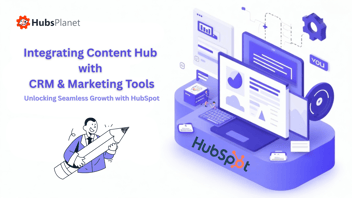 Integrating Content Hub with CRM and Marketing Tools: Unlocking Seamless Growth with HubSpot