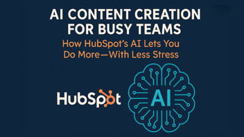 AI Content Creation for Busy Teams: How HubSpot’s AI Lets You Do More—With Less Stress