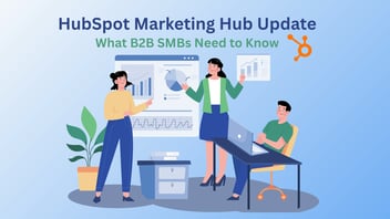 HubSpot Marketing Hub’s New AI-Powered Update: What B2B SMBs Need to Know